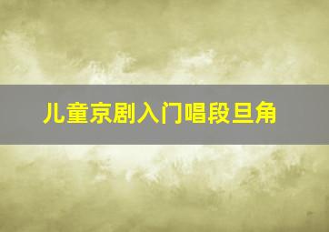 儿童京剧入门唱段旦角