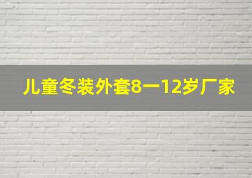 儿童冬装外套8一12岁厂家