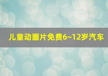 儿童动画片免费6~12岁汽车