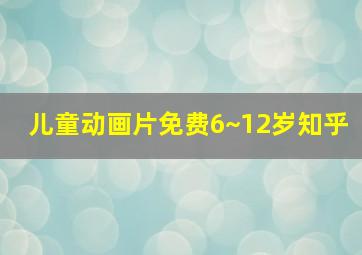 儿童动画片免费6~12岁知乎