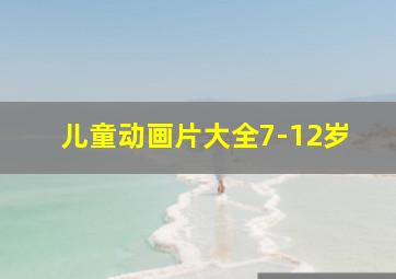 儿童动画片大全7-12岁