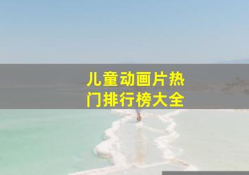 儿童动画片热门排行榜大全