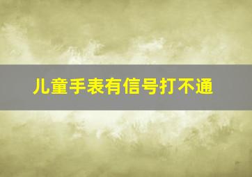 儿童手表有信号打不通