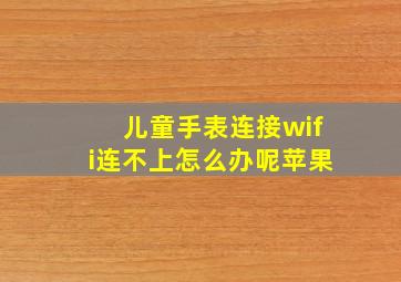 儿童手表连接wifi连不上怎么办呢苹果