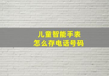 儿童智能手表怎么存电话号码