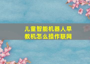 儿童智能机器人早教机怎么操作联网