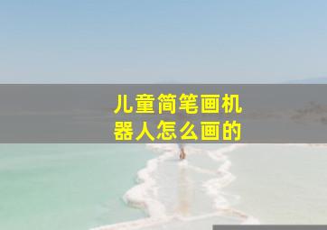 儿童简笔画机器人怎么画的