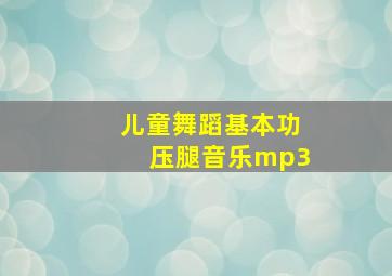 儿童舞蹈基本功压腿音乐mp3