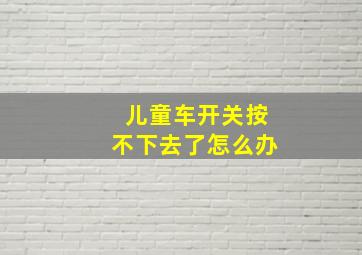 儿童车开关按不下去了怎么办