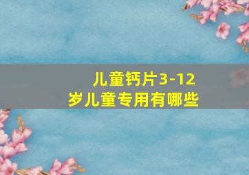 儿童钙片3-12岁儿童专用有哪些