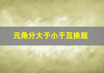 元角分大于小于互换题