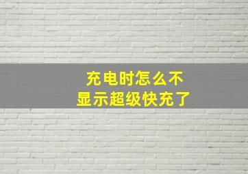 充电时怎么不显示超级快充了