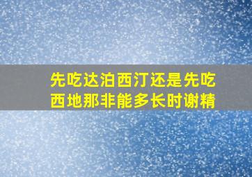 先吃达泊西汀还是先吃西地那非能多长时谢精