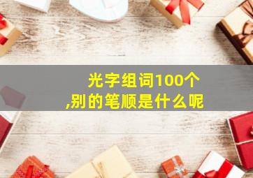 光字组词100个,别的笔顺是什么呢