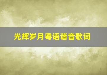 光辉岁月粤语谐音歌词