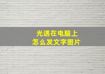 光遇在电脑上怎么发文字图片