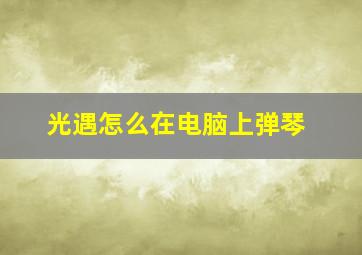 光遇怎么在电脑上弹琴