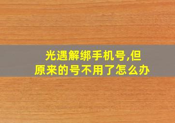 光遇解绑手机号,但原来的号不用了怎么办