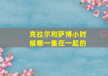 克拉尔和萨博小时候哪一集在一起的