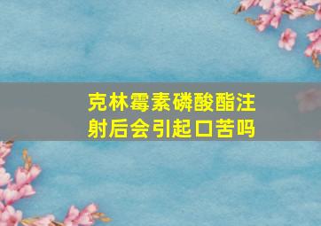 克林霉素磷酸酯注射后会引起口苦吗