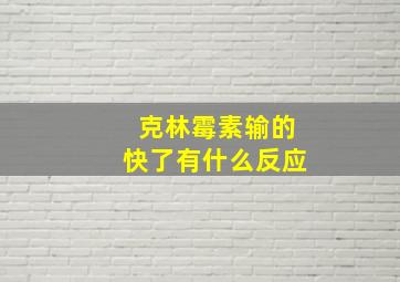 克林霉素输的快了有什么反应