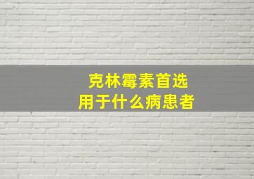 克林霉素首选用于什么病患者