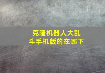 克隆机器人大乱斗手机版的在哪下