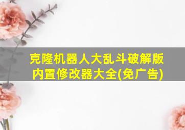 克隆机器人大乱斗破解版内置修改器大全(免广告)