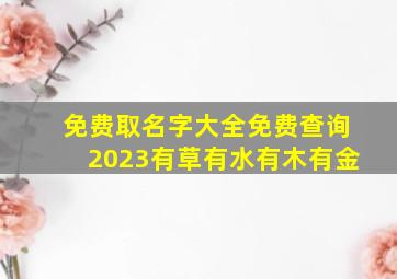 免费取名字大全免费查询2023有草有水有木有金