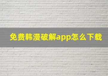 免费韩漫破解app怎么下载