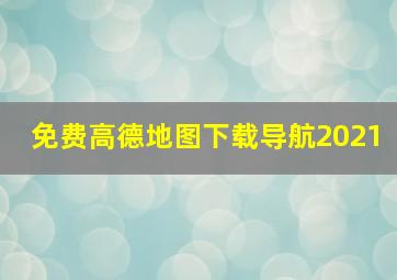 免费高德地图下载导航2021