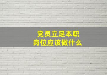 党员立足本职岗位应该做什么