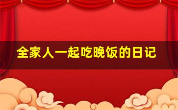 全家人一起吃晚饭的日记