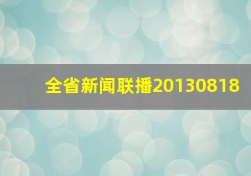 全省新闻联播20130818