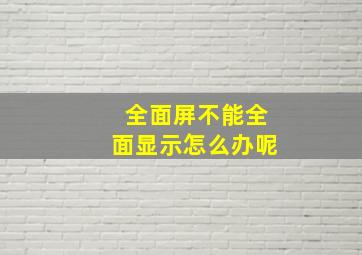 全面屏不能全面显示怎么办呢