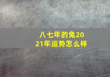 八七年的兔2021年运势怎么样