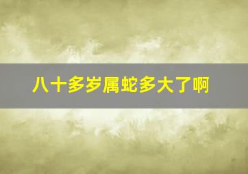 八十多岁属蛇多大了啊