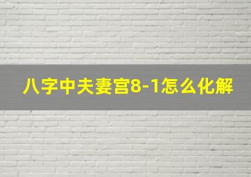 八字中夫妻宫8-1怎么化解