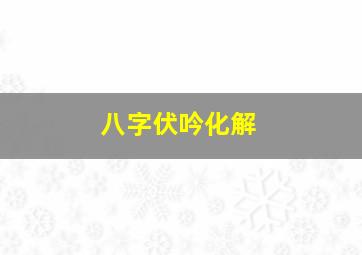 八字伏吟化解