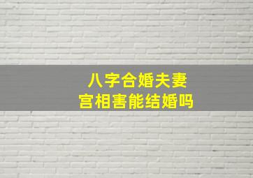 八字合婚夫妻宫相害能结婚吗