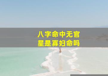 八字命中无官星是寡妇命吗