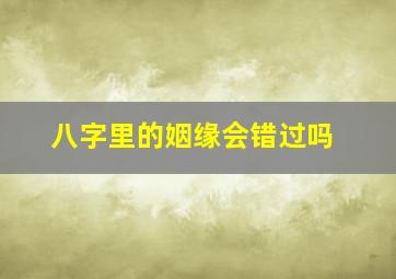 八字里的姻缘会错过吗