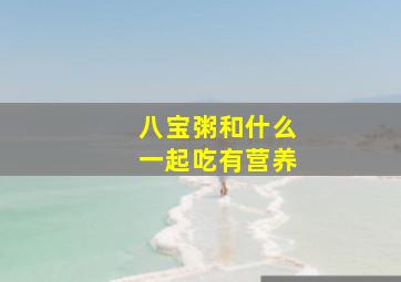 八宝粥和什么一起吃有营养