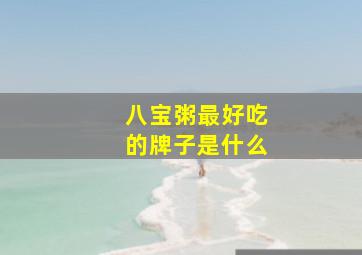 八宝粥最好吃的牌子是什么