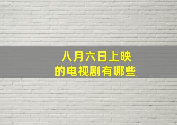 八月六日上映的电视剧有哪些