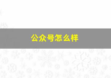 公众号怎么样