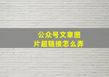 公众号文章图片超链接怎么弄