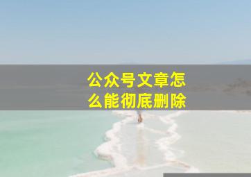 公众号文章怎么能彻底删除