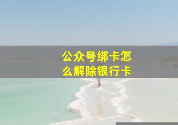 公众号绑卡怎么解除银行卡