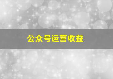 公众号运营收益